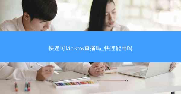 快连可以tiktok直播吗_快连能用吗
