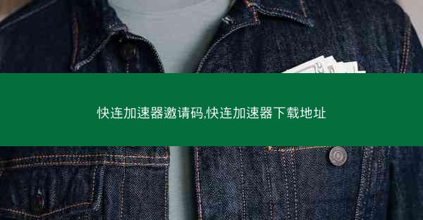 快连加速器邀请码,快连加速器下载地址