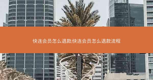 快连会员怎么退款;快连会员怎么退款流程