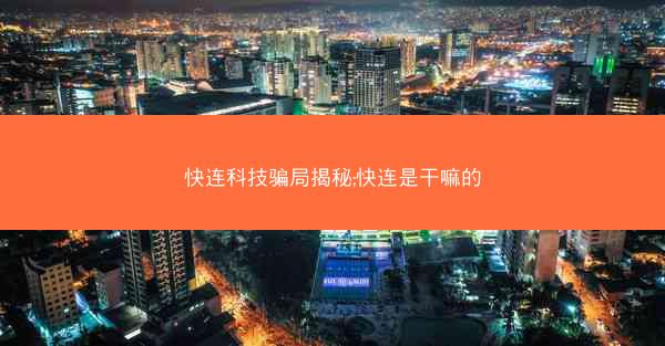 快连科技骗局揭秘;快连是干嘛的