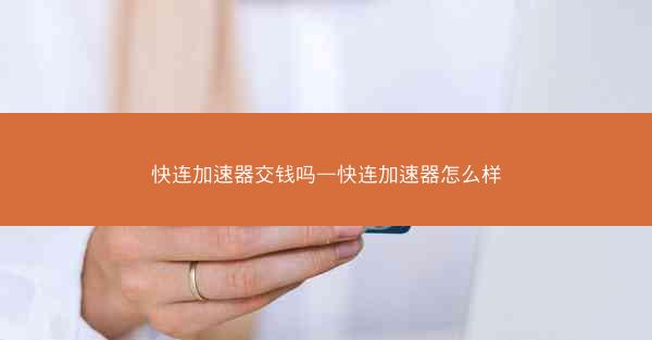 快连加速器交钱吗—快连加速器怎么样