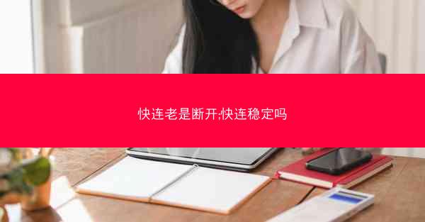 快连老是断开;快连稳定吗