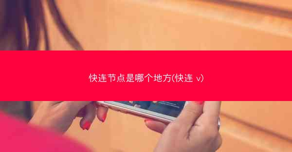 快连节点是哪个地方(快连 v)