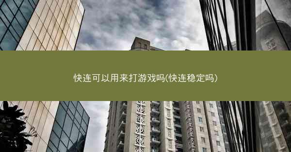 快连可以用来打游戏吗(快连稳定吗)