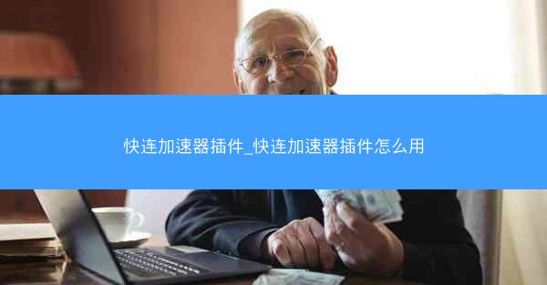 快连加速器插件_快连加速器插件怎么用