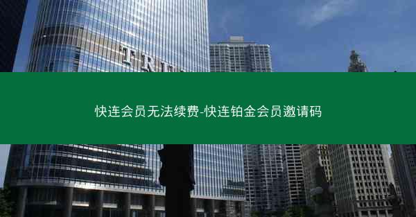 快连会员无法续费-快连铂金会员邀请码