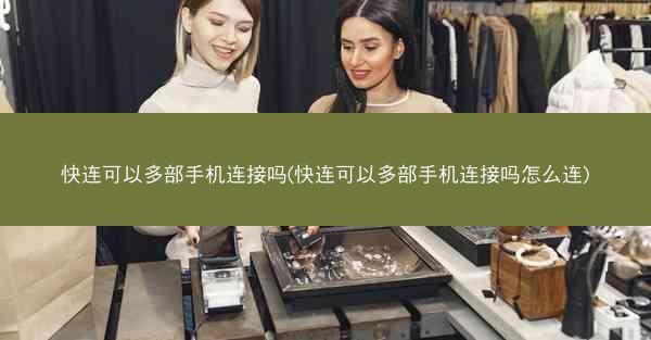 快连可以多部手机连接吗(快连可以多部手机连接吗怎么连)