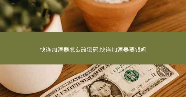 快连加速器怎么改密码;快连加速器要钱吗