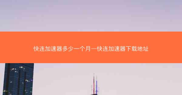 快连加速器多少一个月—快连加速器下载地址