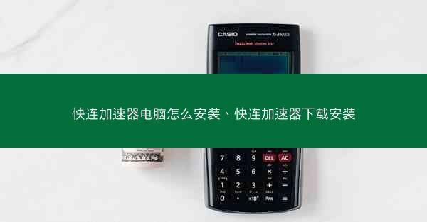 快连加速器电脑怎么安装、快连加速器下载安装