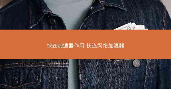 快连加速器作用-快连网络加速器 快连加速器作用-快连网络加速器