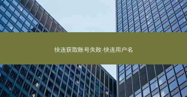 快连获取账号失败-快连用户名
