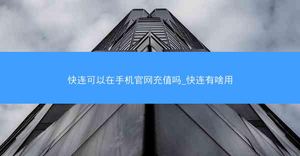 快连可以在手机官网充值吗_快连有啥用