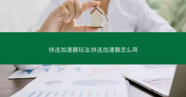 快连加速器玩法,快连加速器怎么用