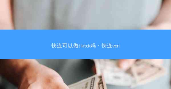 快连可以做tiktok吗、快连vqn
