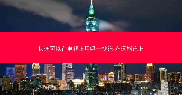 快连可以在电视上用吗—快连-永远能连上 快连可以在电视上用吗—快连-永远能连上