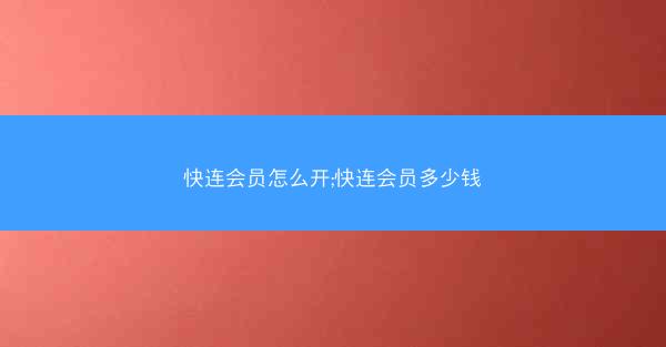 快连会员怎么开;快连会员多少钱