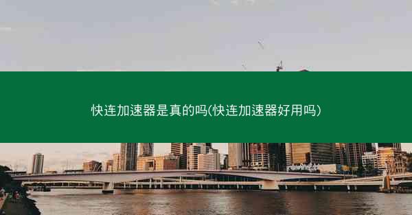 快连加速器是真的吗(快连加速器好用吗)