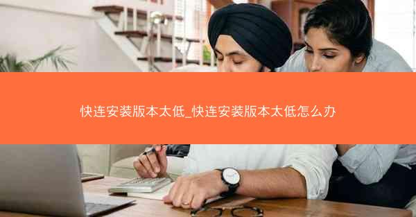 快连安装版本太低_快连安装版本太低怎么办
