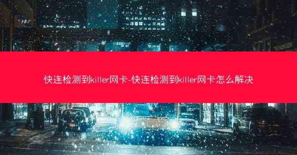 快连检测到killer网卡-快连检测到killer网卡怎么解决