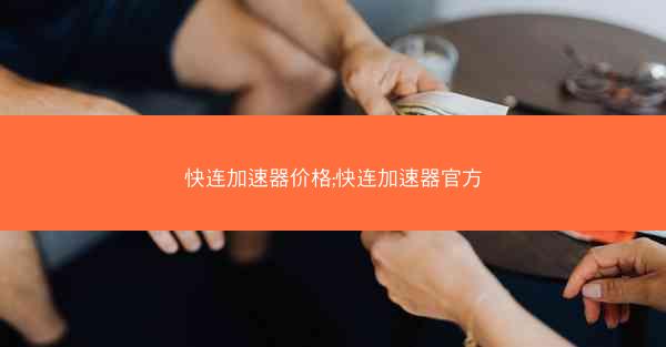 快连加速器价格;快连加速器官方