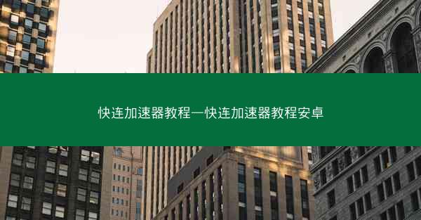 快连加速器教程—快连加速器教程安卓