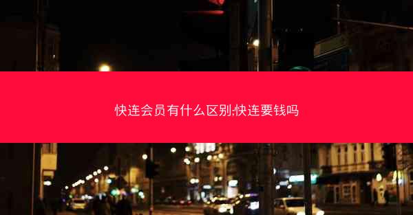 快连会员有什么区别;快连要钱吗