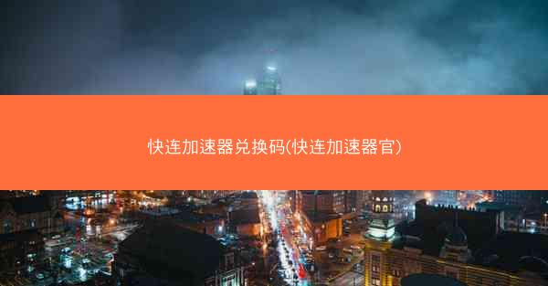 快连加速器兑换码(快连加速器官)
