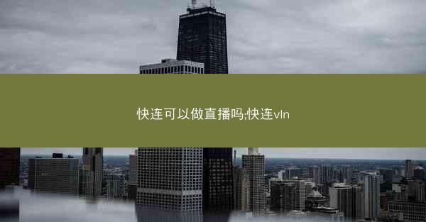快连可以做直播吗;快连vln