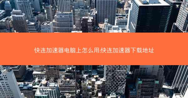 快连加速器电脑上怎么用;快连加速器下载地址