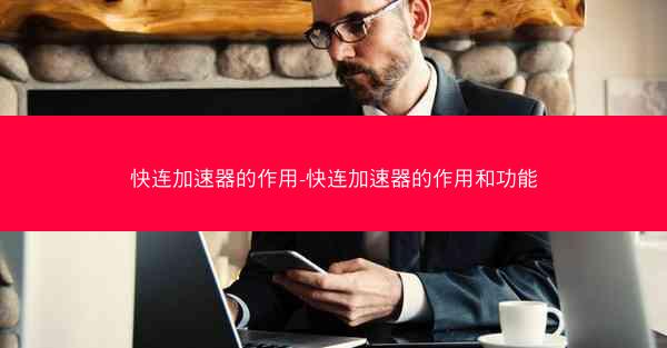 快连加速器的作用-快连加速器的作用和功能