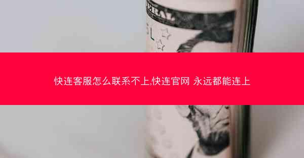 快连客服怎么联系不上,快连官网 永远都能连上