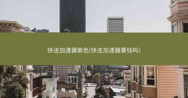 快连加速器紫色(快连加速器要钱吗)