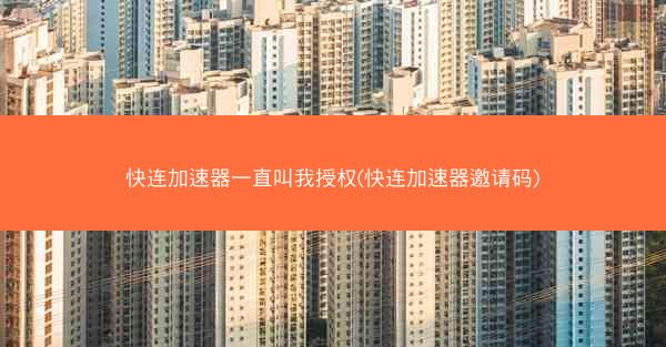 快连加速器一直叫我授权(快连加速器邀请码)