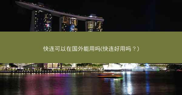 快连可以在国外能用吗(快连好用吗?)