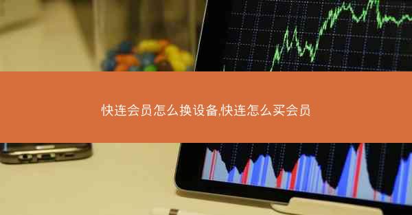 快连会员怎么换设备,快连怎么买会员