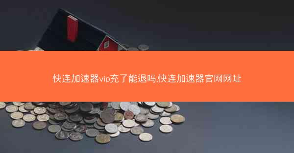 快连加速器vip充了能退吗,快连加速器官网网址
