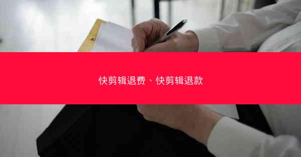 快剪辑退费、快剪辑退款