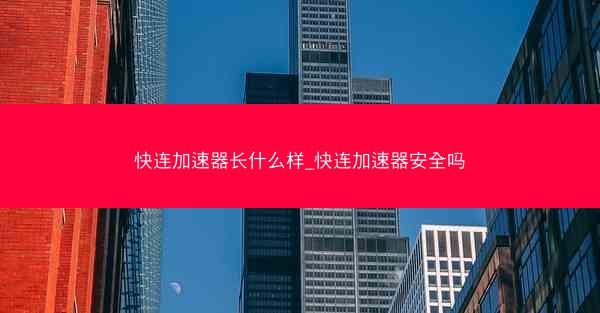 快连加速器长什么样_快连加速器安全吗