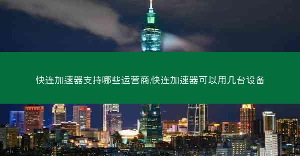 快连加速器支持哪些运营商,快连加速器可以用几台设备