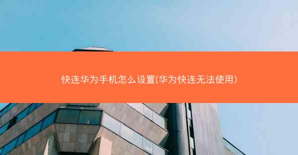快连华为手机怎么设置(华为快连无法使用)