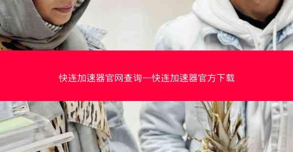 快连加速器官网查询—快连加速器官方下载