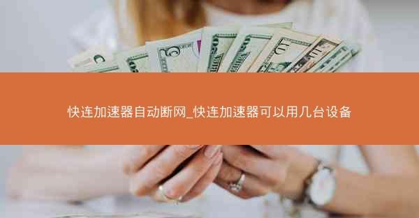快连加速器自动断网_快连加速器可以用几台设备