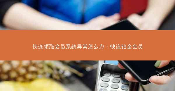 快连领取会员系统异常怎么办、快连铂金会员