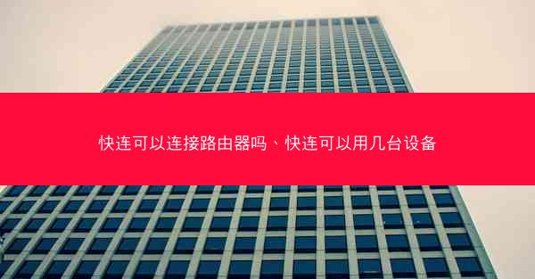 快连可以连接路由器吗、快连可以用几台设备