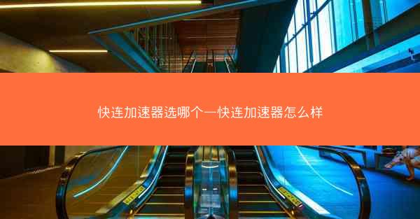 快连加速器选哪个—快连加速器怎么样