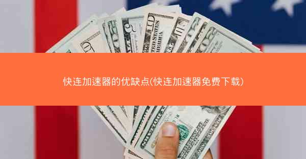 快连加速器的优缺点(快连加速器免费下载)
