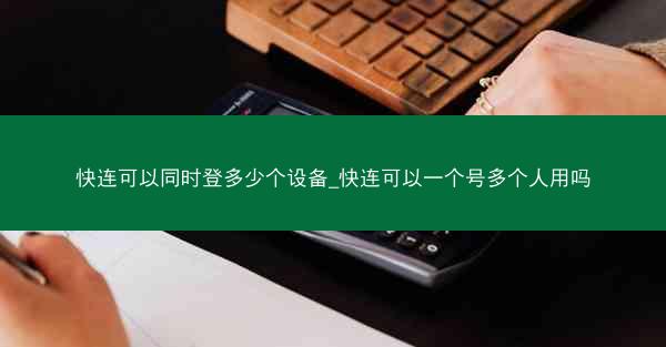 快连可以同时登多少个设备_快连可以一个号多个人用吗