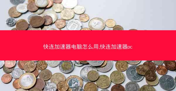 快连加速器电脑怎么用,快连加速器pc