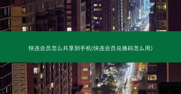 快连会员怎么共享到手机(快连会员兑换码怎么用)
